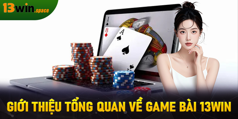 Giới thiệu tổng quan về game bài 13WIN