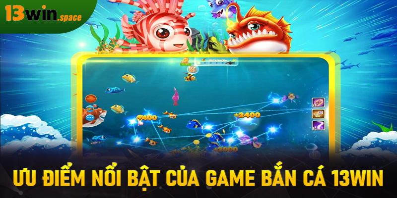 Ưu điểm nổi bật của game bắn cá 13WIN