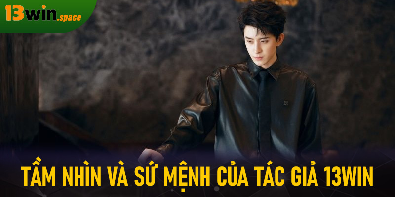 Tầm nhìn và sứ mệnh của tác giả 13WIN