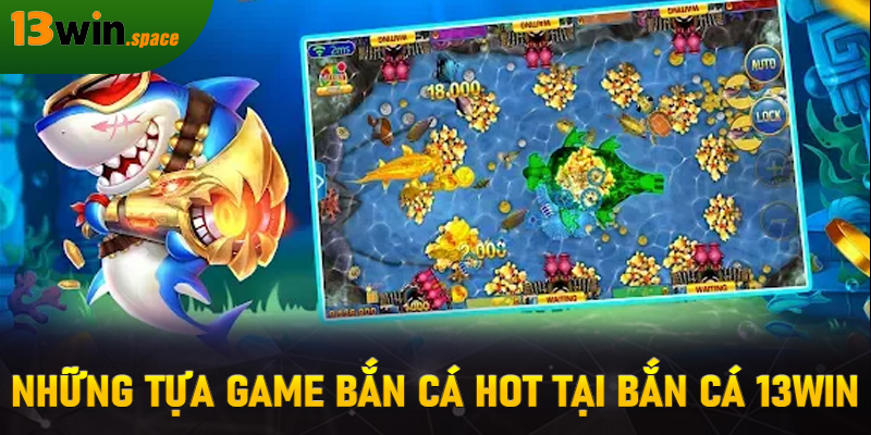 Những tựa game bắn cá hot tại bắn cá 13WIN