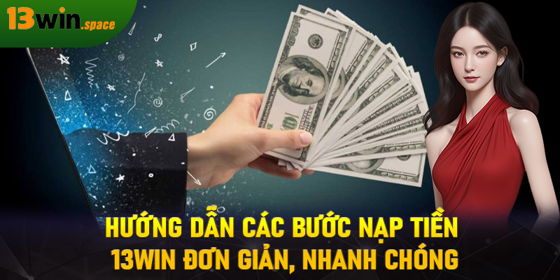 Hướng dẫn các bước nạp tiền 13WIN đơn giản, nhanh chóng