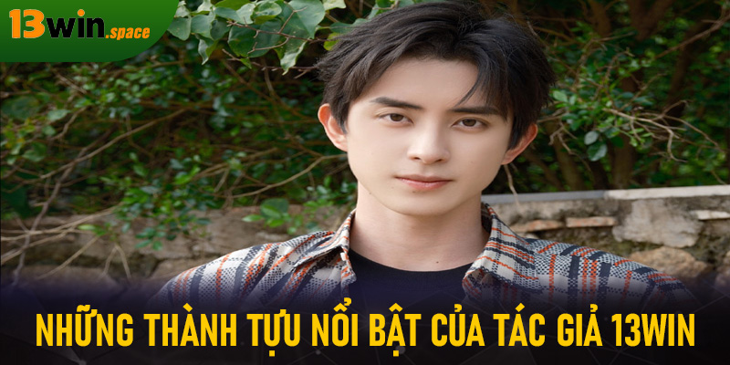 Những thành tựu nổi bật của tác giả 13WIN