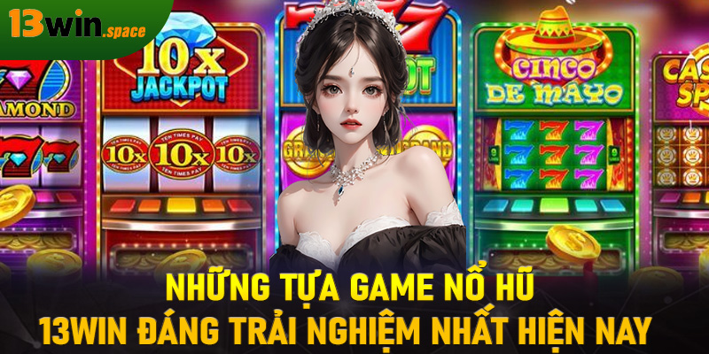 Những tựa game nổ hũ 13WIN đáng trải nghiệm nhất hiện nay