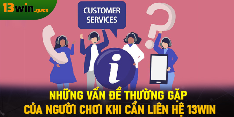 Những vấn đề thường gặp của người chơi khi cần liên hệ 13WIN