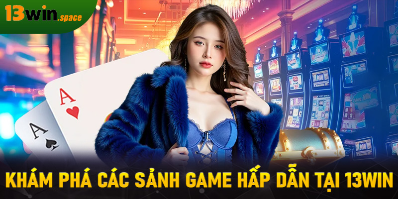 Khám phá các sảnh game hấp dẫn tại 13WIN