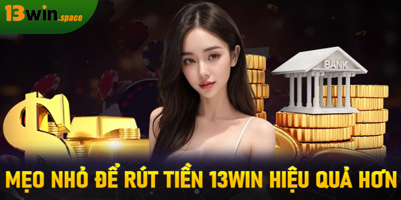 Mẹo nhỏ để rút tiền 13WIN hiệu quả hơn