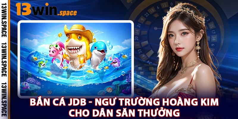 Bắn Cá JDB - Ngư Trường Hoàng Kim Cho Dân Săn Thưởng