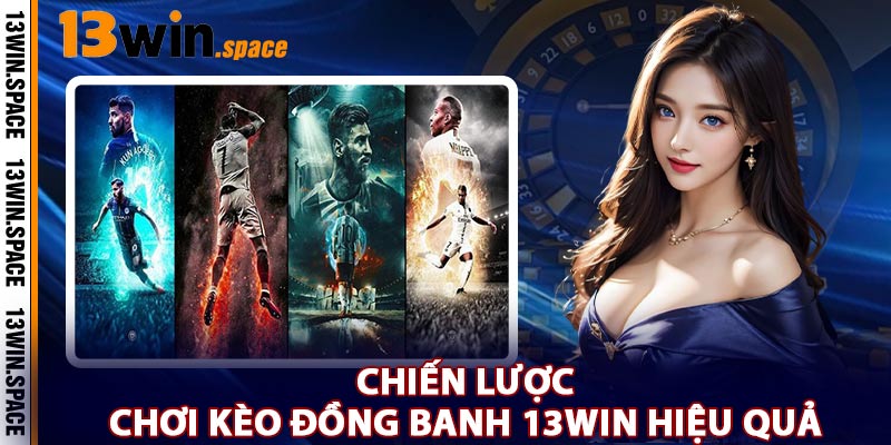 Chiến Lược Chơi Kèo Đồng Banh 13WIN Hiệu Quả