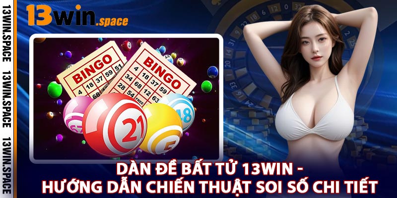 Dàn Đề Bất Tử 13WIN - Hướng Dẫn Chiến Thuật Soi Số Chi Tiết