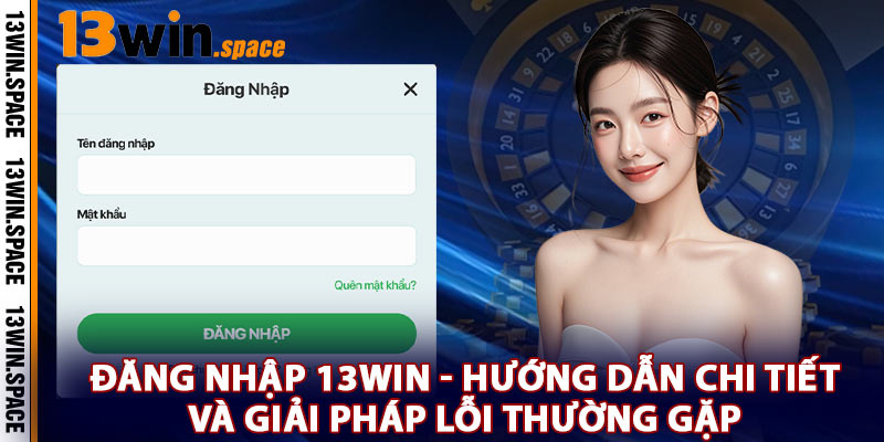 Đăng Nhập 13WIN - Hướng Dẫn Chi Tiết và Giải Pháp Lỗi Thường Gặp