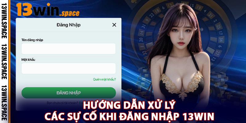 Hướng Dẫn Xử Lý Các Sự Cố Khi Đăng Nhập 13WIN