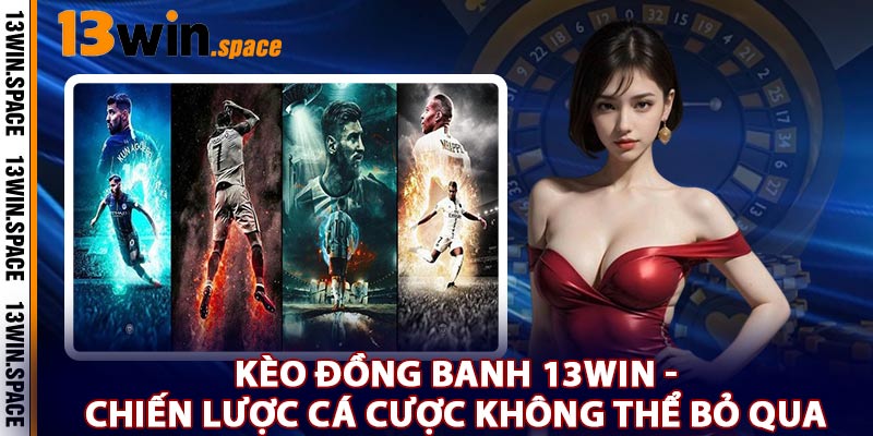 Kèo Đồng Banh 13WIN - Chiến Lược Cá Cược Không Thể Bỏ Qua