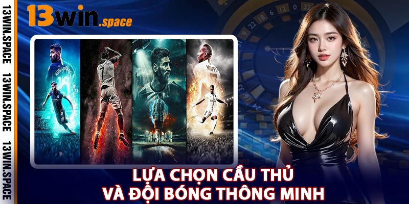 Lựa Chọn Cầu Thủ Và Đội Bóng Thông Minh