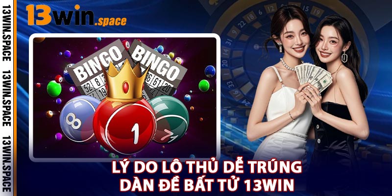 Lý Do Lô Thủ Dễ Trúng Dàn Đề Bất Tử 13WIN