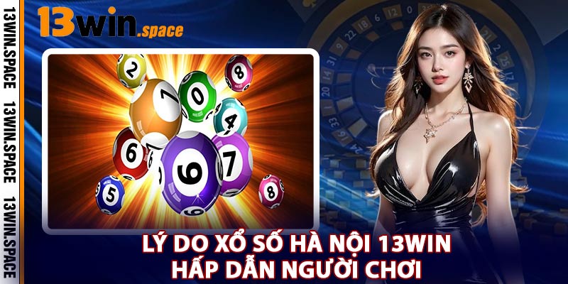 Lý Do Xổ Số Hà Nội 13WIN Hấp Dẫn Người Chơi