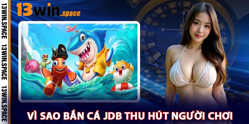 Vì Sao Bắn Cá JDB Thu Hút Người Chơi