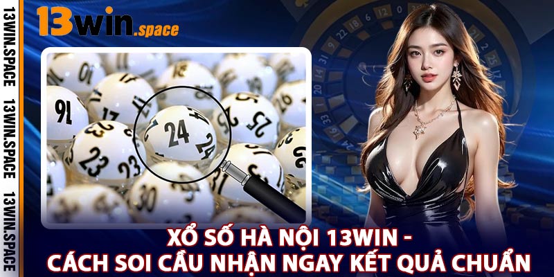 Xổ Số Hà Nội 13WIN - Cách Soi Cầu Nhận Ngay Kết Quả Chuẩn